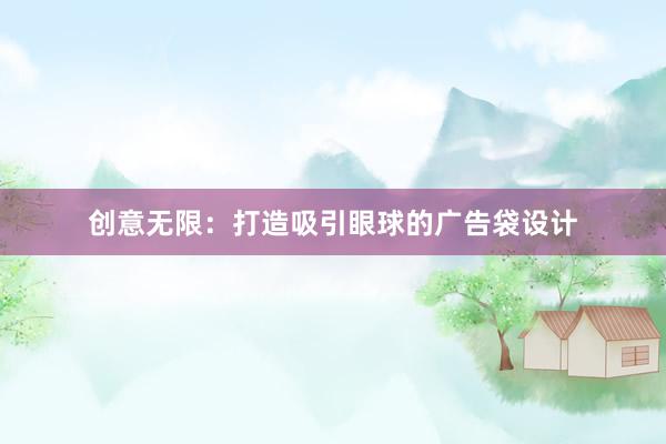 创意无限：打造吸引眼球的广告袋设计